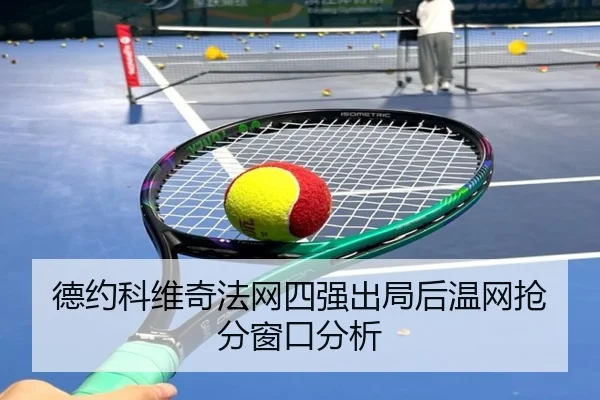 德约科维奇法网四强出局后温网抢分窗口分析