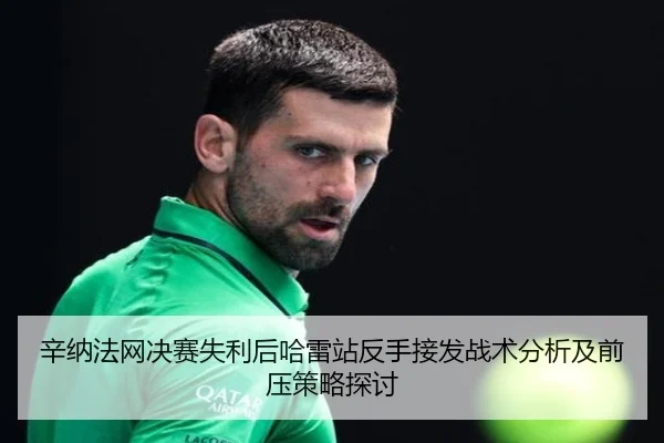 辛纳法网决赛失利后哈雷站反手接发战术分析及前压策略探讨